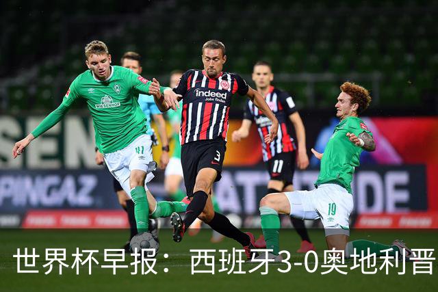 世界杯早报：西班牙3-0奥地利晋级16强，时隔16年淘汰赛再取胜