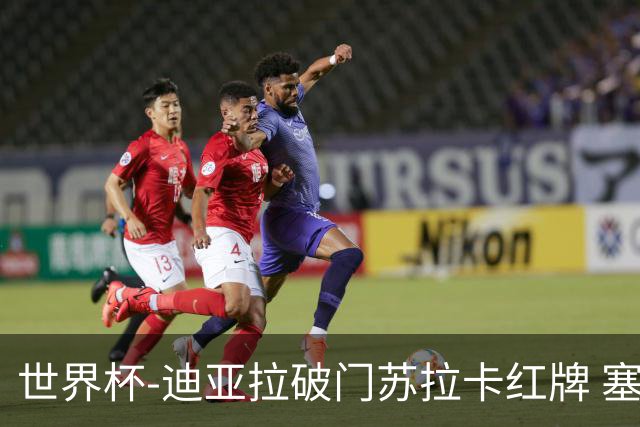 世界杯-迪亚拉破门苏拉卡红牌 塞内加尔半场1-0伊拉克