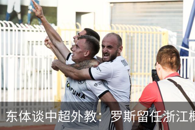 东体谈中超外教：罗斯留任浙江概率不大，约翰下课概率近乎为零