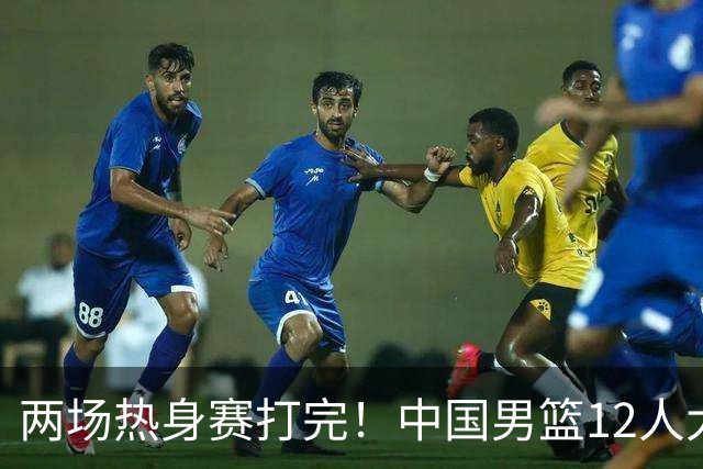 两场热身赛打完！中国男篮12人大名单基本浮现，郭士强要带五后卫