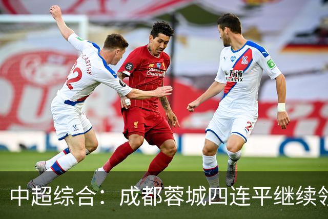 中超综合：成都蓉城四连平继续领跑