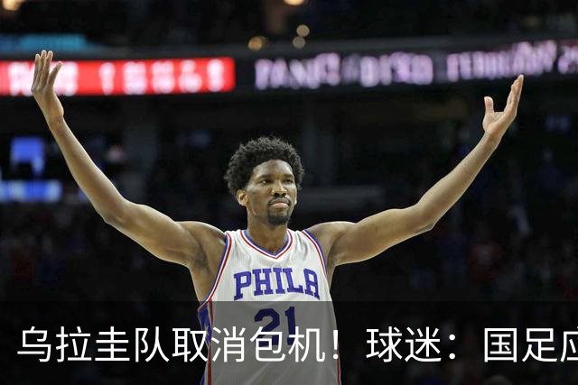 乌拉圭队取消包机！球迷：国足应该学一学
