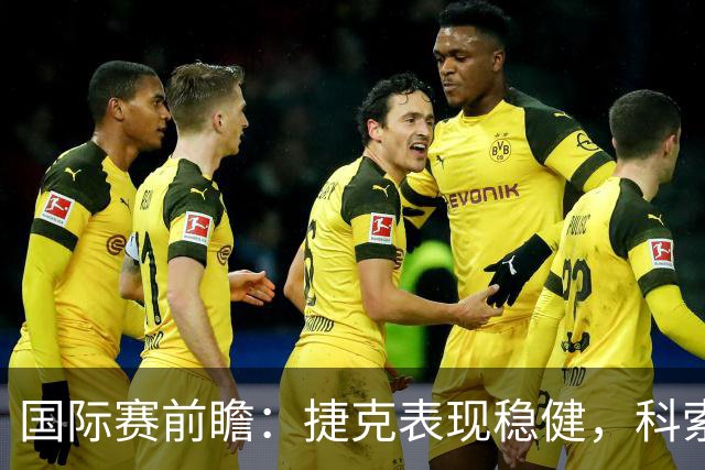 国际赛前瞻：捷克表现稳健，科索沃状态起伏明显