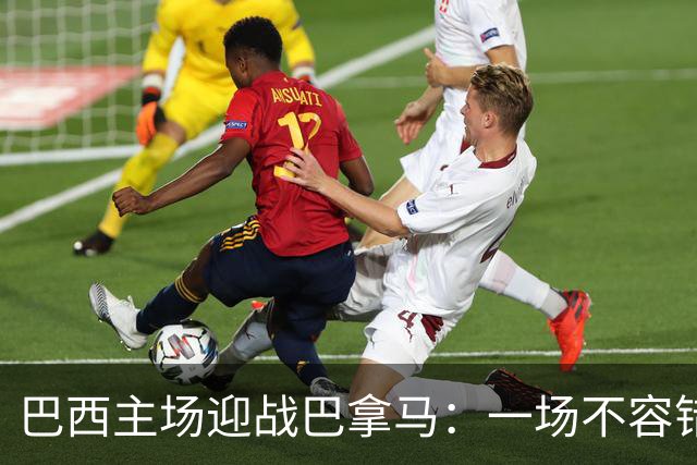 巴西主场迎战巴拿马：一场不容错过的国际友谊赛！