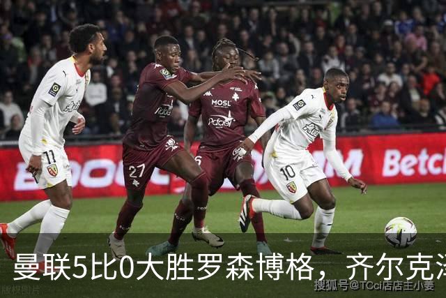 曼联5比0大胜罗森博格，齐尔克泽闪耀，但锋线天才JJ·加布里埃尔仍无踪