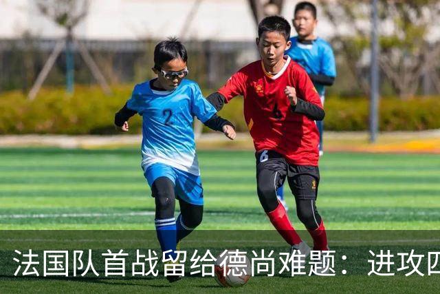 法国队首战留给德尚难题：进攻四人组究竟该如何共存