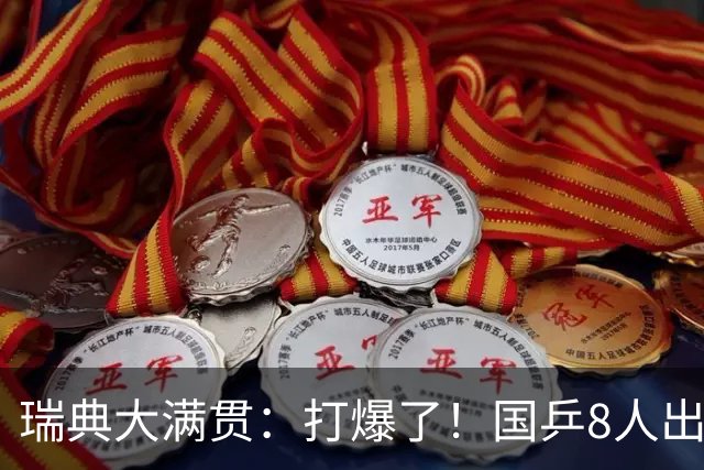 瑞典大满贯：打爆了！国乒8人出战7场比赛，“孙颖莎师妹”难了