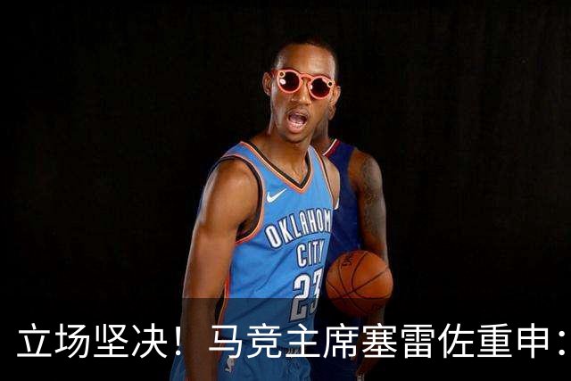 立场坚决！马竞主席塞雷佐重申：不卖阿尔瓦雷斯，没有收到报价