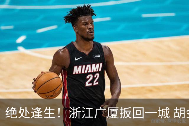 绝处逢生！浙江广厦扳回一城 胡金秋30+5大爆发 让三追四要来了吗？