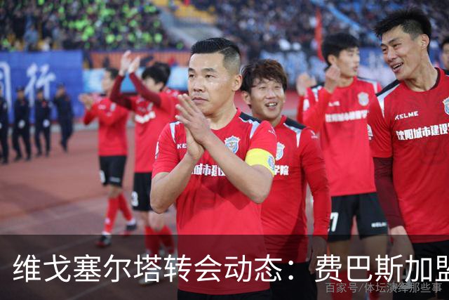 维戈塞尔塔转会动态：费巴斯加盟在即，预备队力争升级
