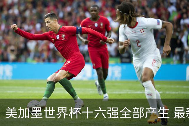 美加墨世界杯十六强全部产生 最新对阵图一览
