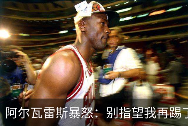 阿尔瓦雷斯暴怒：别指望我再踢了马竞的办公室空无一人