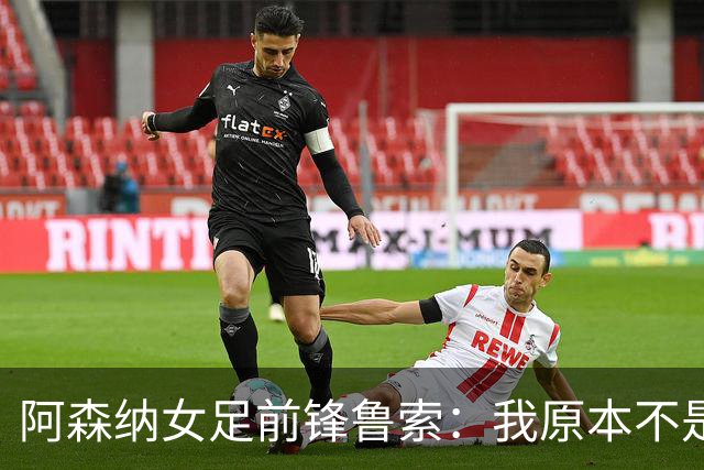 阿森纳女足前锋鲁索：我原本不是枪迷，转会后也开始支持他们男足
