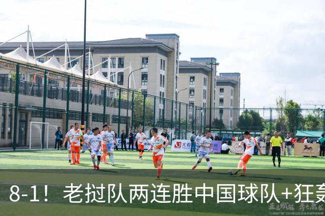 8-1！老挝队两连胜中国球队+狂轰19球 董路：他们学的我 我很羡慕